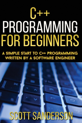 C++ Programming For Beginners: A Simple Start To C++ Programming Written By A So - Sanderson, Scott