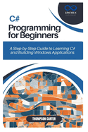 C# Programming for Beginners: A Step-by-Step Guide to Learning C# and Building Windows Applications