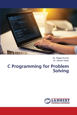 C Programming for Problem Solving - Kumar, Rajeev, Dr., and Yadav, Jainath, Dr.