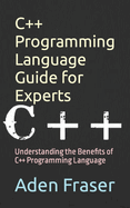 C++ Programming Language Guide for Experts: Understanding the Benefits of C++ Programming Language