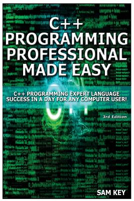 C++ Programming Professional Made Easy: Expert C++ Programming Language Success in a Day for Any Computer User! - Key, Sam
