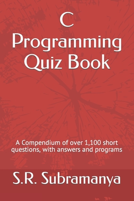 C Programming Quiz Book: A Compendium of over 1,100 short questions, with answers and programs - Subramanya, S R