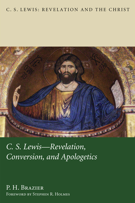 C.S. Lewis: Revelation, Conversion, and Apologetics - Brazier, P H, and Holmes, Stephen R (Foreword by)