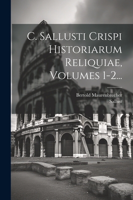 C. Sallusti Crispi Historiarum Reliquiae, Volumes 1-2... - Sallust (Creator), and Maurenbrecher, Bertold