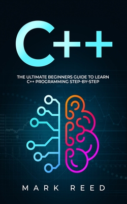 C++: The Ultimate Beginners Guide to Learn C++ Programming Step-by-Step - Reed, Mark