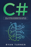 C#: The Ultimate Intermediate Guide to Learn C# Programming Step by Step