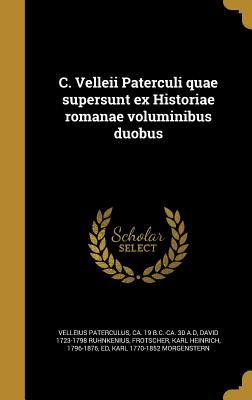 C. Velleii Paterculi Quae Supersunt Ex Historiae Romanae Voluminibus Duobus - Velleius Paterculus, Ca 19 B C -Ca 30 (Creator), and Ruhnkenius, David 1723-1798, and Frotscher, Karl Heinrich 1796-1876 (Creator)