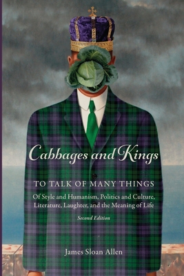 Cabbages and Kings: To Talk of Many Things: of Style and Humanism, Politics and Culture, Literature, Laughter, and the Meaning of Life - Allen, James Sloan