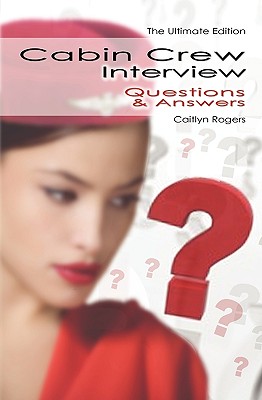 Cabin Crew Interview Questions & Answers: The Flight Attendant Interview Just Got Even Easier - Rogers, Caitlyn
