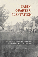 Cabin, Quarter, Plantation: Architecture and Landscapes of North American Slavery