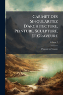 Cabinet Des Singularitez D'architecture, Peinture, Sculpture, Et Graveure