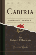 Cabiria: Visione Storica del Terzo Secolo A. C (Classic Reprint)