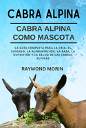 Cabra Alpina: La gua completa para la cra, el cuidado, la alimentacin, la raza, la nutricin y la salud de las cabras alpinas