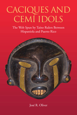 Caciques and Cemi Idols: The Web Spun by Taino Rulers Between Hispaniola and Puerto Rico - Oliver, Jos R