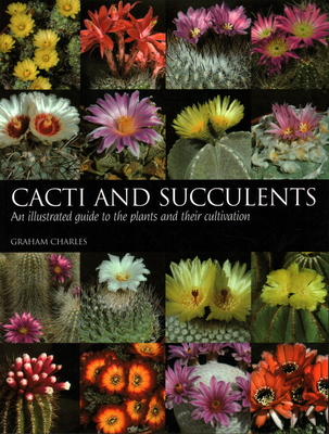 Cacti and Succulents: An Illustrated Guide to the Plants and Their Cultivation - Charles, Graham