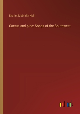 Cactus and pine: Songs of the Southwest - Hall, Sharlot Mabridth