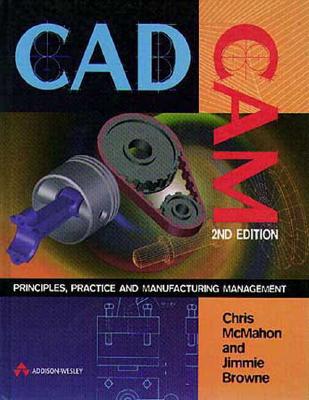 CAD/CAM: Principles, Practice, and Manufacturing Management - McMahon, Chris, and Browne, Jimmie, and Brown, Jimmie