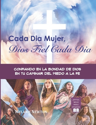 Cada Dia Mujer, Dios Fiel Cada Dia: Confiando en la Bondad de Dios en tu Caminar del Miedo a la Fe - Chambers, Kerry-Ann (Translated by), and Newton, Melanie