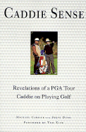 Caddie Sense: Revelations of a PGA Tour Caddie on Playing Golf