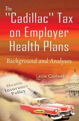 Cadillac Tax on Employer Health Plans: Background & Analyses - Caldwell, Leslie (Editor)