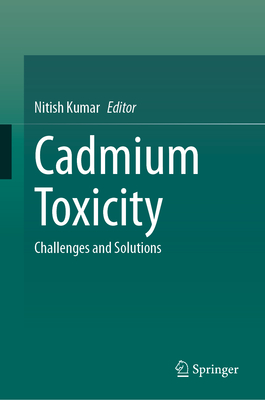 Cadmium Toxicity: Challenges and Solutions - Kumar, Nitish (Editor)