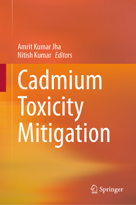 Cadmium Toxicity Mitigation - Jha, Amrit Kumar (Editor), and Kumar, Nitish (Editor)