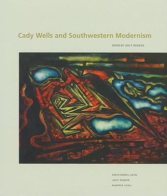 Cady Wells and Southwestern Modernism - Rudnick, Lois Palken, and Robin Farwell, Gavin (Contributions by), and Gavin, Robin Farwell (Contributions by)