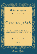 Caecilia, 1828, Vol. 7: Eine Zeitschrift F?r Die Musikalische Welt; Enthaltend Die Hefte 25, 26, 27, 28 (Classic Reprint)