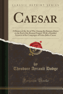 Caesar: A History of the Art of War Among the Romans Down to the End of the Roman Empire, with a Detailed Account of the Campaigns of Gaius Julius Caesar (Classic Reprint)