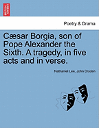 Caesar Borgia, Son of Pope Alexander the Sixth. a Tragedy, in Five Acts and in Verse. - Lee, Nathaniel, and Dryden, John