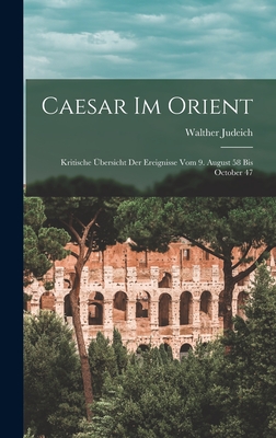 Caesar Im Orient: Kritische bersicht Der Ereignisse Vom 9. August 58 Bis October 47 - Judeich, Walther