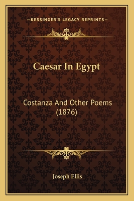 Caesar In Egypt: Costanza And Other Poems (1876) - Ellis, Joseph