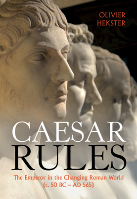 Caesar Rules: The Emperor in the Changing Roman World (c. 50 BC - AD 565) - Hekster, Olivier