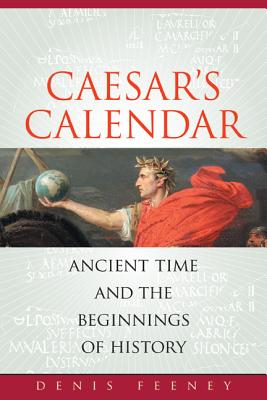 Caesar?s Calendar: Ancient Time and the Beginnings of History - Feeney, Denis