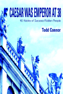 Caesar Was Emperor at 38: 40 Habits of Success-Ridden People - Connor, Todd