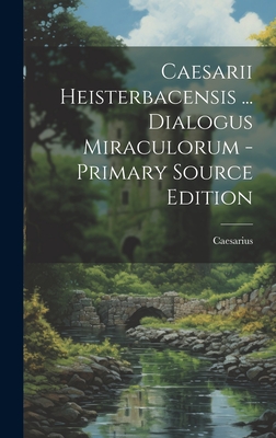 Caesarii Heisterbacensis ... Dialogus Miraculorum - Primary Source Edition - Heisterbach), Caesarius (of