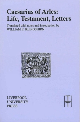 Caesarius of Arles: Life, Testament, Letters - Of Arles, Caesarius, and Klingshirn, William E (Translated by)