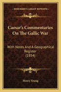 Caesar's Commentaries On The Gallic War: With Notes And A Geographical Register (1854)
