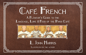Caf? French: A Fl?neur's Guide to the Language, Lore & Food of the Paris Caf?