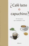 Cafe Latte O Capuchino?: 125 Decisiones Que Cambieran Tu Vida