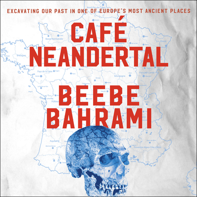 Cafe Neandertal: Excavating Our Past in One of Europe's Most Ancient Places - Bahrami, Beebe, and Potter, Kirsten (Narrator)