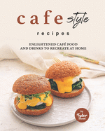 Cafe Style Recipes: Enlightened Caf? Food and Drinks to Recreate at Home