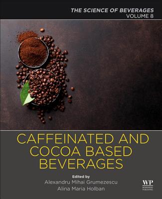 Caffeinated and Cocoa Based Beverages: Volume 8. The Science of Beverages - Grumezescu, Alexandru (Editor), and Holban, Alina Maria (Editor)