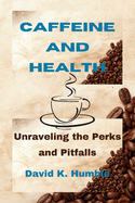 Caffeine and Health: Unraveling the Perks and Pitfalls