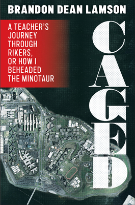 Caged: A Teacher's Journey Through Rikers, or How I Beheaded the Minotaur - Lamson, Brandon Dean