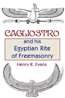 Cagliostro and His Egyptian Rite of Freemasonry - Evans, Henry R