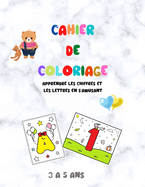 Cahier de coloriage - Apprendre les chiffres et les lettres en s'amusant - 3 ? 5 ans