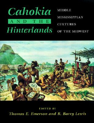 Cahokia and the Hinterlands: Middle Mississippian Cultures of the Midwest - Emerson, Thomas E (Editor), and Lewis, R Barry (Editor)