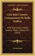 Caii Julii Caesaris Commentarii de Bello Gallico: With Explanatory Notes Lexicon, Maps, Indexes, Etc. (1879)