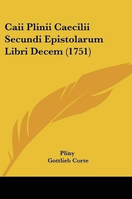 Caii Plinii Caecilii Secundi Epistolarum Libri Decem (1751) - Pliny, and Corte, Gottlieb (Editor), and Longolius, Paul Daniel (Editor)